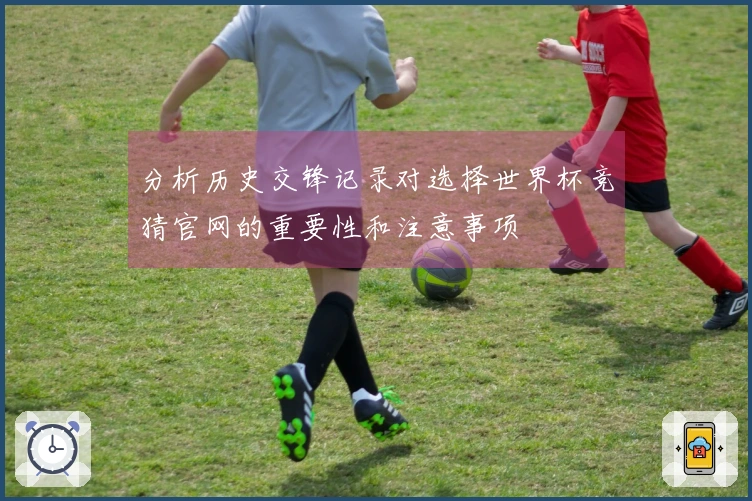 分析历史交锋记录对选择世界杯竞猜官网的重要性和注意事项