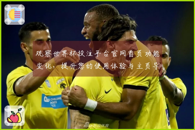 观察世界杯投注平台官网首页功能变化，提升您的使用体验与主页导航技巧