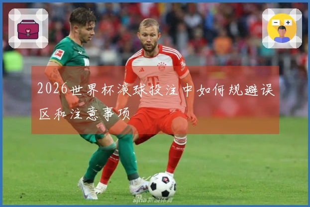2026世界杯滚球投注中如何规避误区和注意事项