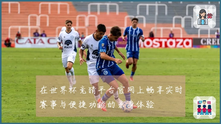 在世界杯竞猜平台官网上畅享实时赛事与便捷功能的亲身体验