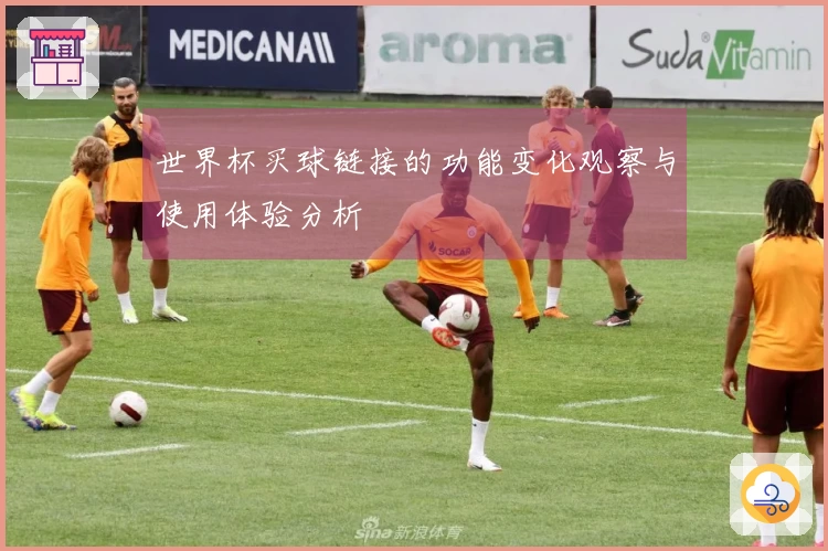 世界杯买球链接的功能变化观察与使用体验分析