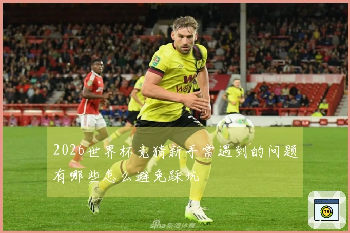 2026世界杯竞猜新手常遇到的问题有哪些怎么避免踩坑