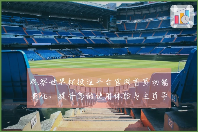 观察世界杯投注平台官网首页功能变化,提升您的使用体验与主页导航技巧