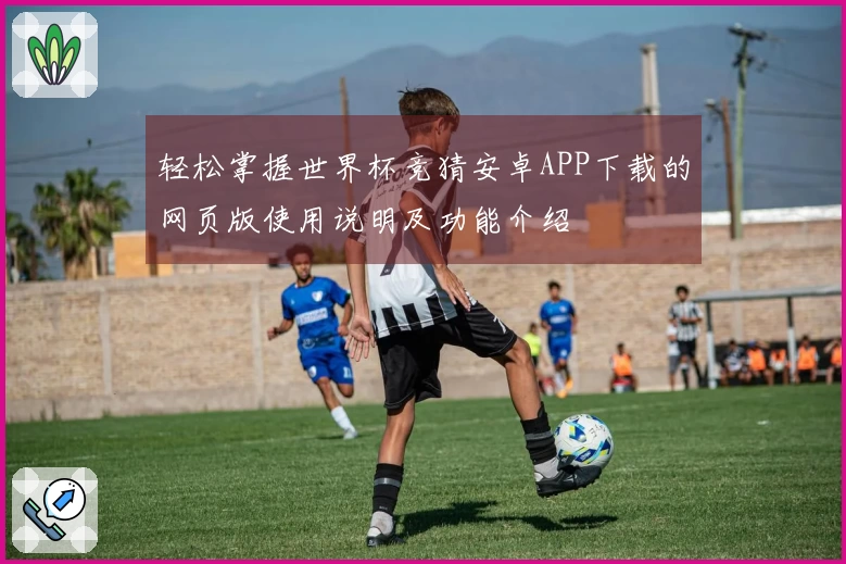 轻松掌握世界杯竞猜安卓APP下载的网页版使用说明及功能介绍