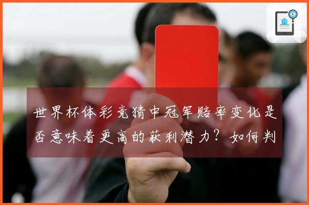 世界杯体彩竞猜中冠军赔率变化是否意味着更高的获利潜力？如何判断？