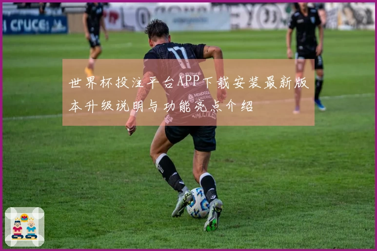 世界杯投注平台APP下载安装最新版本升级说明与功能亮点介绍