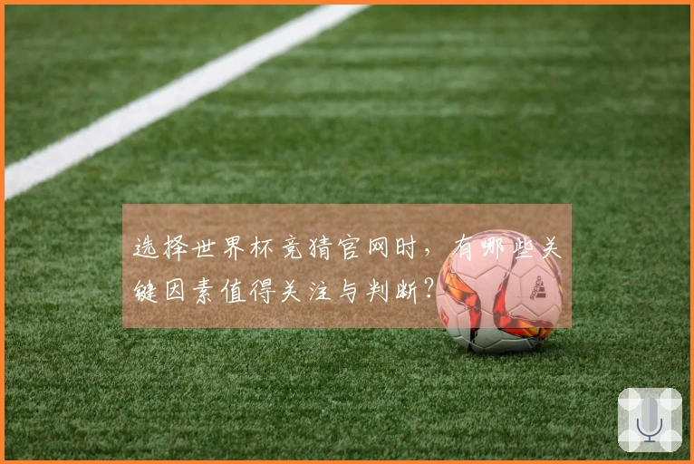 选择世界杯竞猜官网时，有哪些关键因素值得关注与判断？