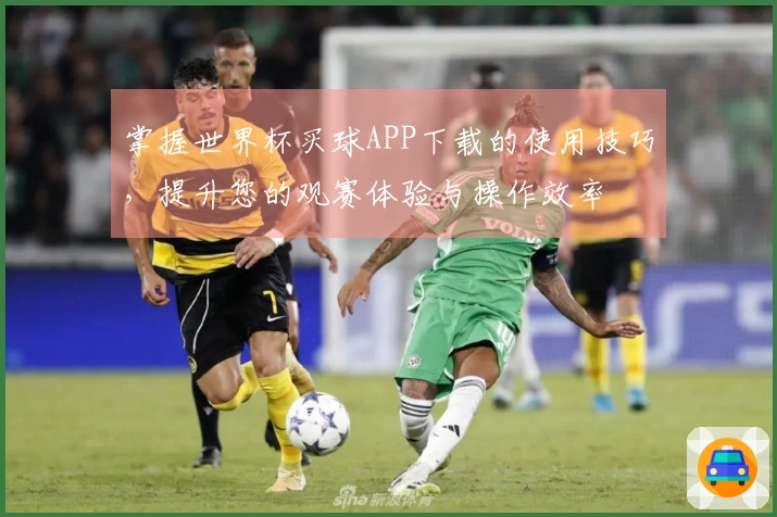 掌握世界杯买球APP下载的使用技巧，提升您的观赛体验与操作效率