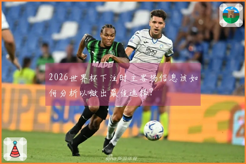 2026世界杯下注时主客场信息该如何分析以做出最佳选择？
