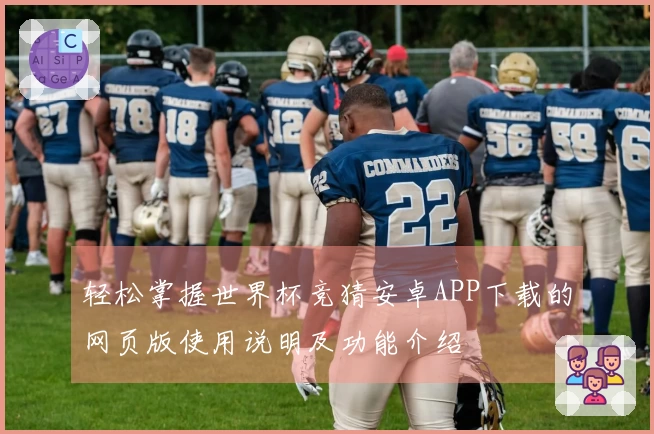 轻松掌握世界杯竞猜安卓APP下载的网页版使用说明及功能介绍