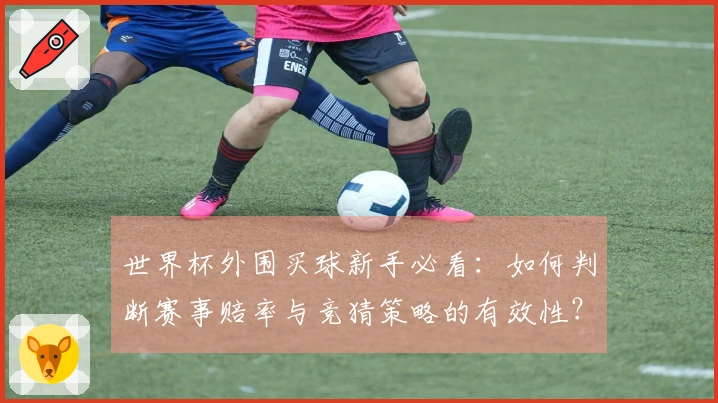 世界杯外围买球新手必看：如何判断赛事赔率与竞猜策略的有效性？
