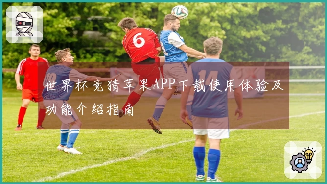 世界杯竞猜苹果APP下载使用体验及功能介绍指南