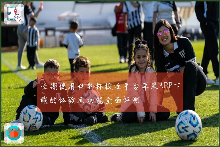 长期使用世界杯投注平台苹果APP下载的体验及功能全面评测