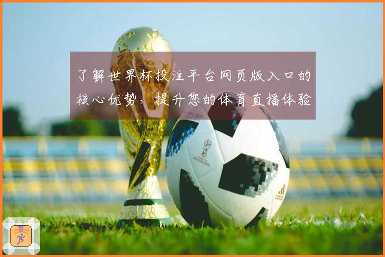 了解世界杯投注平台网页版入口的核心优势，提升您的体育直播体验