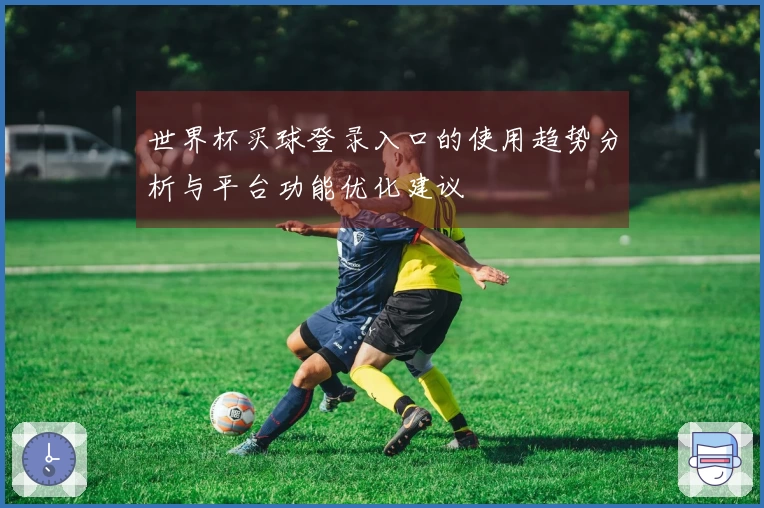 世界杯买球登录入口的使用趋势分析与平台功能优化建议