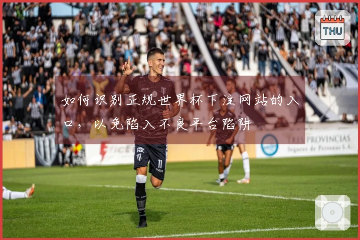 如何识别正规世界杯下注网站的入口，以免陷入不良平台陷阱