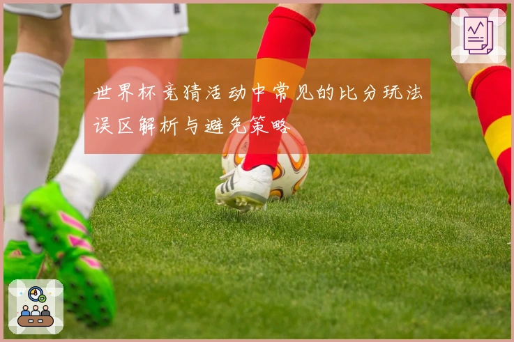 世界杯竞猜活动中常见的比分玩法误区解析与避免策略